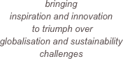 bringing 
inspiration and innovation
 to triumph over
globalisation and sustainability 
challenges